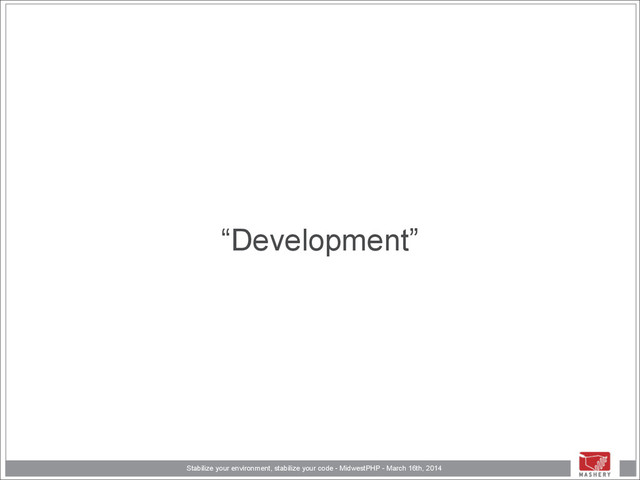 Stabilize your environment, stabilize your code - MidwestPHP - March 16th, 2014
“Development”
