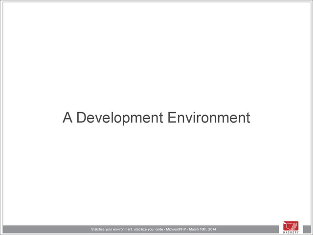 Stabilize your environment, stabilize your code - MidwestPHP - March 16th, 2014
A Development Environment
