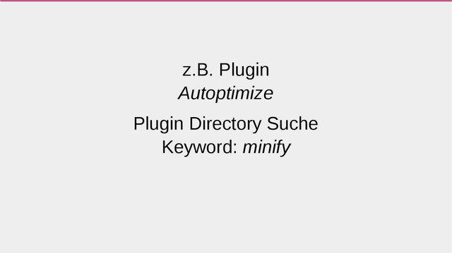 z.B. Plugin
Autoptimize
Plugin Directory Suche
Keyword: minify

