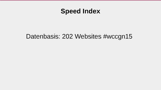 Datenbasis: 202 Websites #wccgn15
Speed Index
