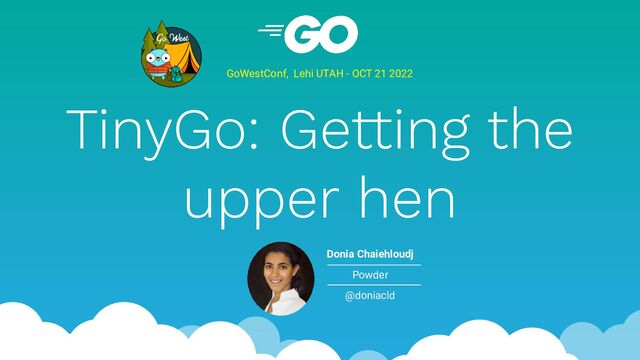 TinyGo: Getting the
upper hen
GoWestConf, Lehi UTAH - OCT 21 2022
Donia Chaiehloudj
Powder
@doniacld
