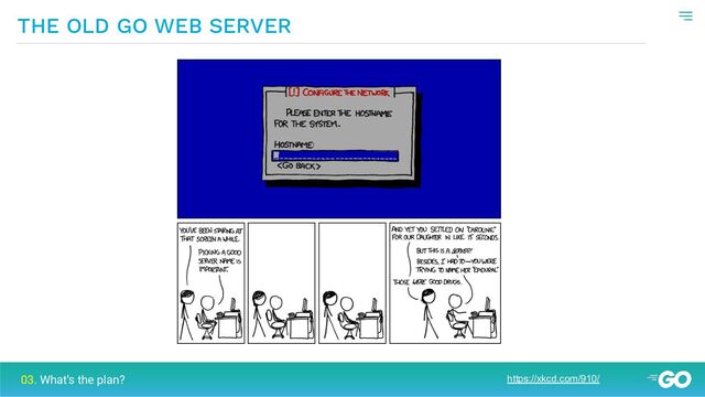THE OLD GO WEB SERVER
https://xkcd.com/910/
03. What’s the plan?
