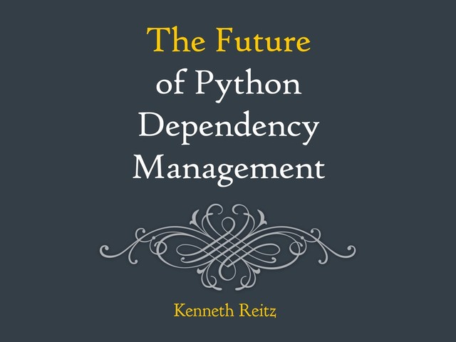 The Future
of Python
Dependency
Management
Kenneth Reitz
