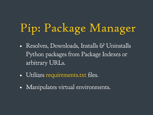 Pip: Package Manager
• Resolves, Downloads, Installs & Uninstalls
Python packages from Package Indexes or
arbitrary URLs.
• Utilizes requirements.txt files.
• Manipulates virtual environments.
