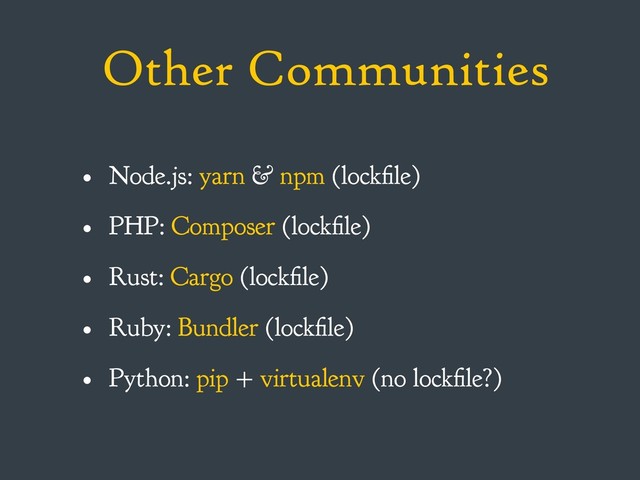 Other Communities
• Node.js: yarn & npm (lockfile)
• PHP: Composer (lockfile)
• Rust: Cargo (lockfile)
• Ruby: Bundler (lockfile)
• Python: pip + virtualenv (no lockfile?)
