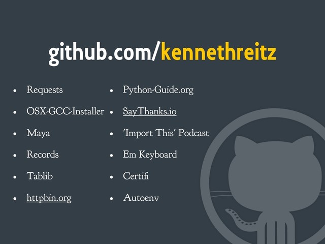 github.com/kennethreitz
• Requests
• OSX-GCC-Installer
• Maya
• Records
• Tablib
• httpbin.org
• Python-Guide.org
• SayThanks.io
• 'Import This' Podcast
• Em Keyboard
• Certifi
• Autoenv
