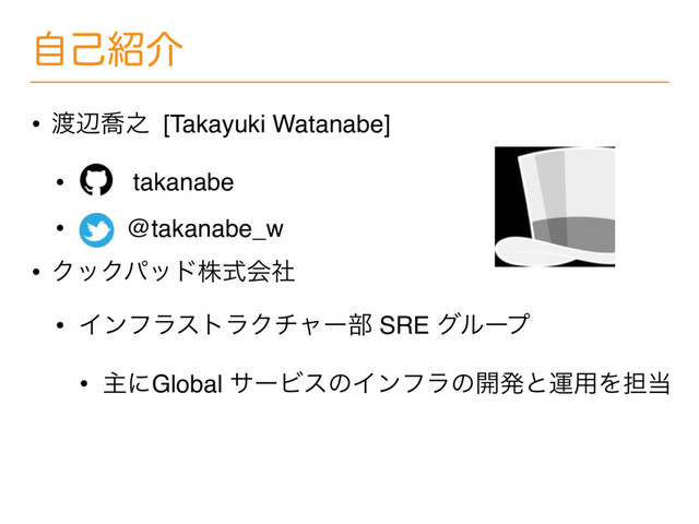 • ౉ลڤ೭ [Takayuki Watanabe]
• takanabe
• @takanabe_w
• ΫοΫύουגࣜձࣾ
• ΠϯϑϥετϥΫνϟʔ෦ SRE άϧʔϓ
• ओʹGlobal αʔϏεͷΠϯϑϥͷ։ൃͱӡ༻Λ୲౰
ࣗݾ঺հ
