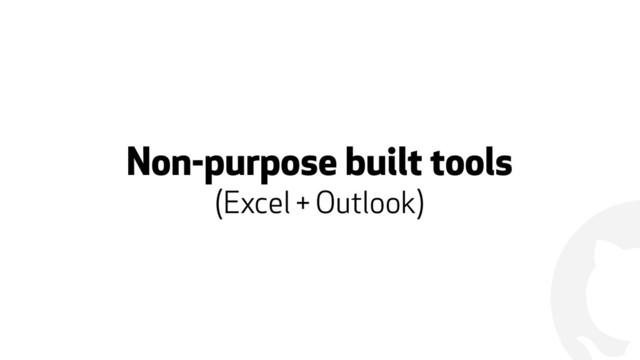 !
Non-purpose built tools
(Excel + Outlook)
