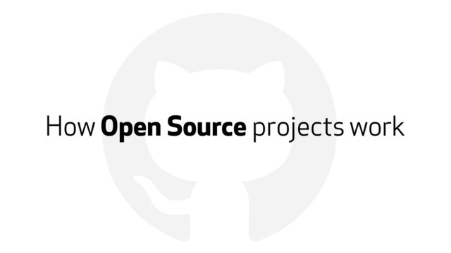 !
How Open Source projects work
