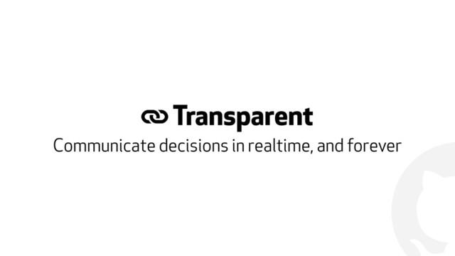 !
# Transparent
Communicate decisions in realtime, and forever
