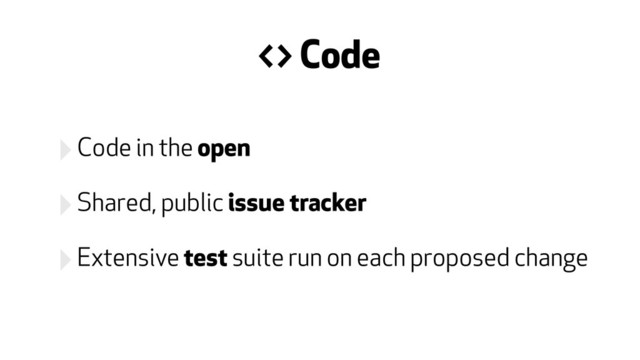 ‣Code in the open
‣Shared, public issue tracker
‣Extensive test suite run on each proposed change
& Code
