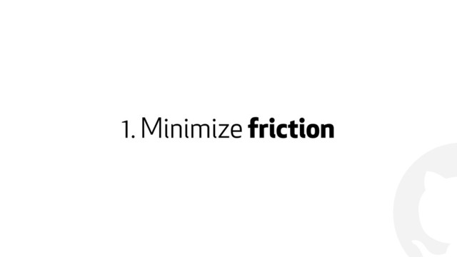 !
1. Minimize friction
