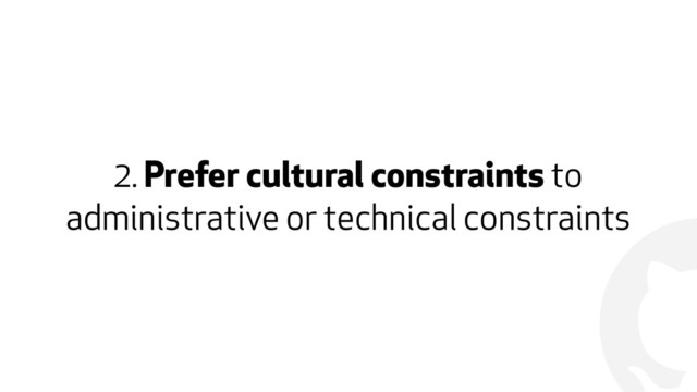 !
2. Prefer cultural constraints to
administrative or technical constraints
