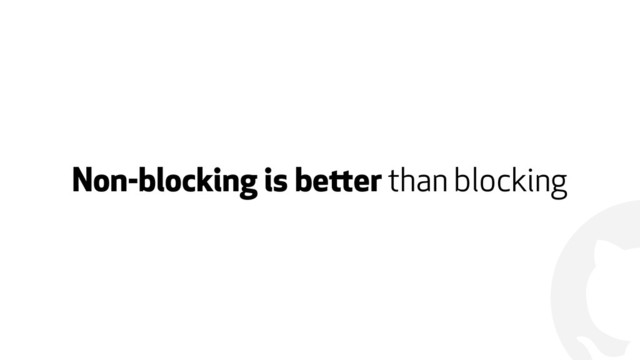 !
Non-blocking is better than blocking
