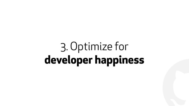 !
3. Optimize for  
developer happiness
