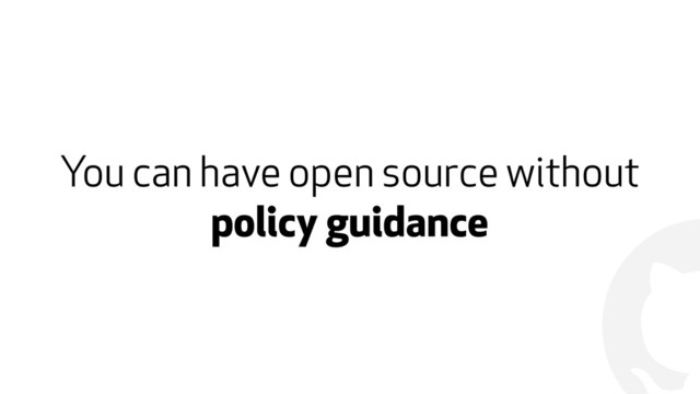 !
You can have open source without
policy guidance
