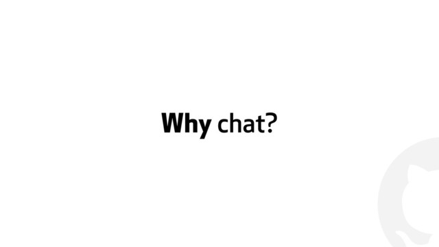 !
Why chat?
