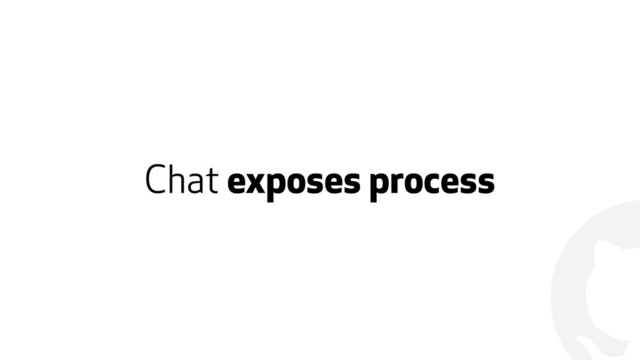 !
Chat exposes process
