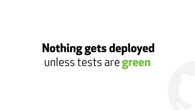 !
Nothing gets deployed
unless tests are green

