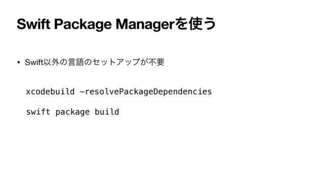 • SwiftҎ֎ͷݴޠͷηοτΞοϓ͕ෆཁ
Swift Package ManagerΛ࢖͏
xcodebuild -resolvePackageDependencies
swift package build
