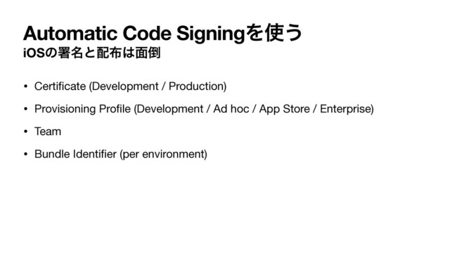 Automatic Code SigningΛ࢖͏
iOSͷॺ໊ͱ഑෍͸໘౗
• Certi
fi
cate (Development / Production)

• Provisioning Pro
fi
le (Development / Ad hoc / App Store / Enterprise)

• Team

• Bundle Identi
fi
er (per environment)
