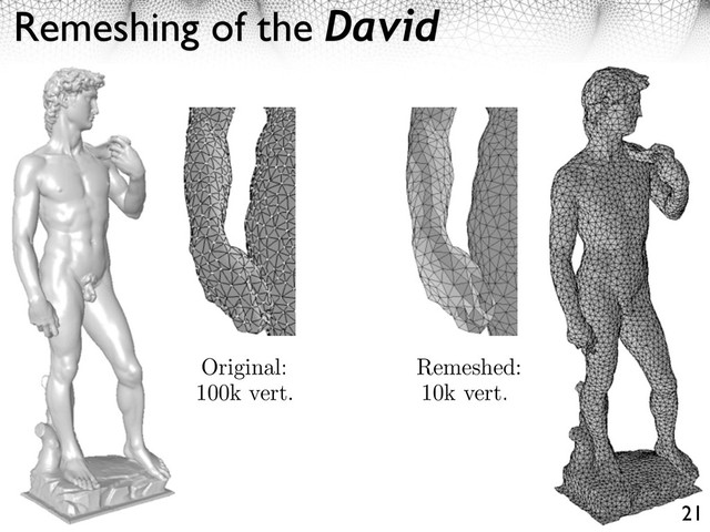 Remeshing of the David
21
Original:
100k vert.
Remeshed:
10k vert.
