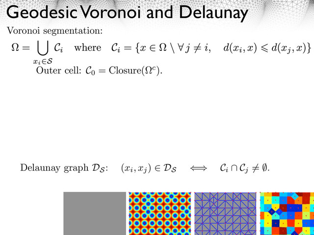 Geodesic Voronoi and Delaunay
9
Voronoi segmentation:
Outer cell: C0
= Closure( c).
Delaunay graph DS
: (xi, xj
) ⇤ DS
⇥ Ci
⌃ Cj
⌅= ⇧.
