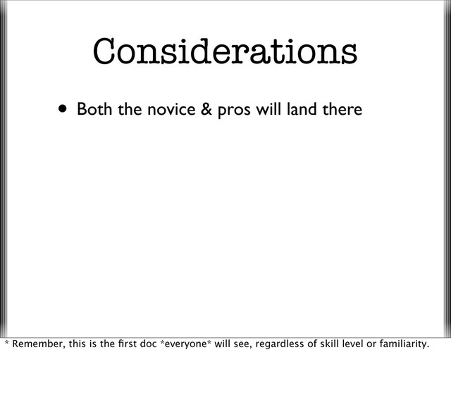 Considerations
• Both the novice & pros will land there
* Remember, this is the ﬁrst doc *everyone* will see, regardless of skill level or familiarity.
