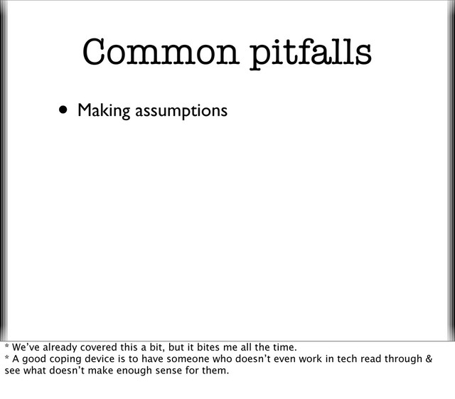 Common pitfalls
• Making assumptions
* We’ve already covered this a bit, but it bites me all the time.
* A good coping device is to have someone who doesn’t even work in tech read through &
see what doesn’t make enough sense for them.
