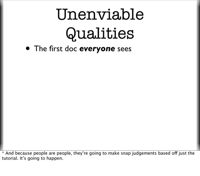 Unenviable
Qualities
• The ﬁrst doc everyone sees
* And because people are people, they’re going to make snap judgements based off just the
tutorial. It’s going to happen.
