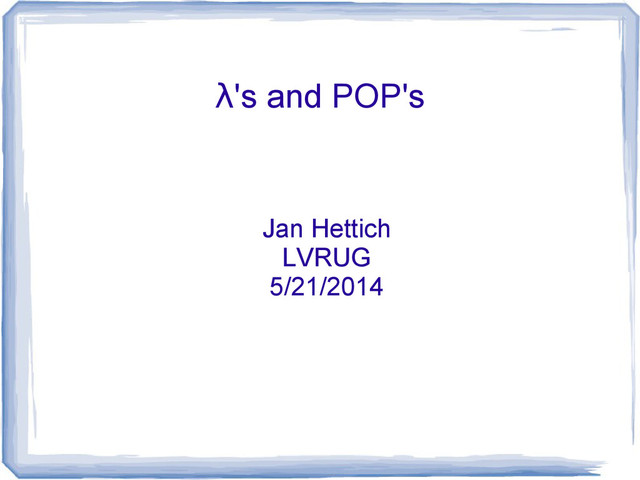 λ's and POP's
Jan Hettich
LVRUG
5/21/2014
