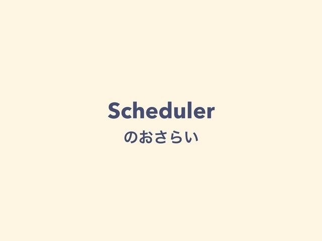 Scheduler
ͷ͓͞Β͍

