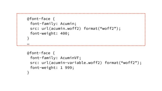 @font-face {
font-family: Acumin;
src: url(acumin.woff2) format(“woff2”);
font-weight: 400;
}
…
@font-face {
font-family: AcuminVF;
src: url(acumin-variable.woff2) format(“woff2”);
font-weight: 1 999;
}
