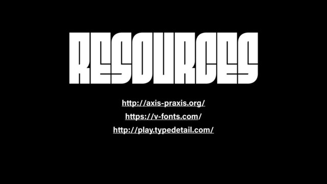 RESOURCES
http://axis-praxis.org/
https://v-fonts.com/
http://play.typedetail.com/
