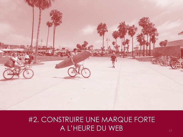 #2. CONSTRUIRE UNE MARQUE FORTE
A L’HEURE DU WEB
17
