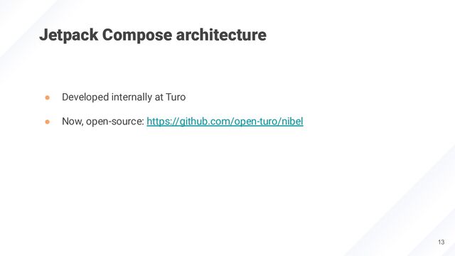 Jetpack Compose architecture
● Developed internally at Turo
● Now, open-source: https://github.com/open-turo/nibel
13
