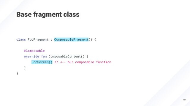 Base fragment class
32
class FooFragment : ComposableFragment() {
@Composable
override fun ComposableContent() {
FooScreen() // <-- our composable function
}
}
