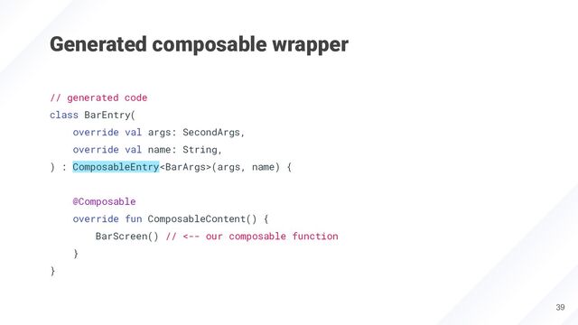 Generated composable wrapper
39
// generated code
class BarEntry(
override val args: SecondArgs,
override val name: String,
) : ComposableEntry(args, name) {
@Composable
override fun ComposableContent() {
BarScreen() // <-- our composable function
}
}
