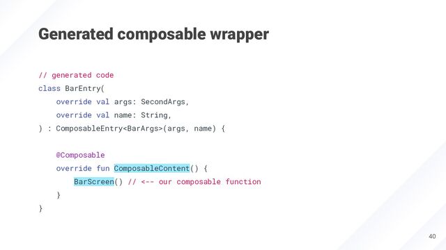 Generated composable wrapper
40
// generated code
class BarEntry(
override val args: SecondArgs,
override val name: String,
) : ComposableEntry(args, name) {
@Composable
override fun ComposableContent() {
BarScreen() // <-- our composable function
}
}
