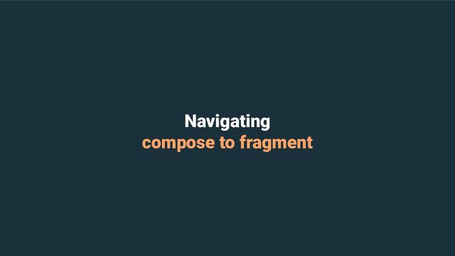 Navigating
compose to fragment
