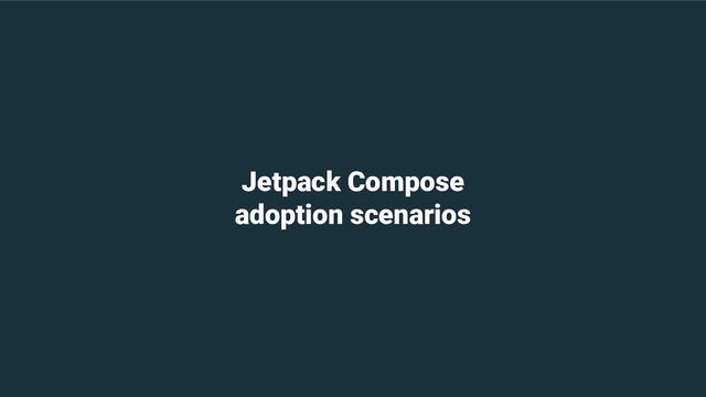 Jetpack Compose
adoption scenarios
