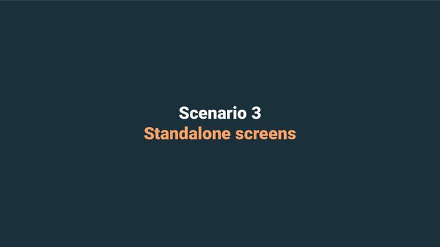 Scenario 3
Standalone screens
