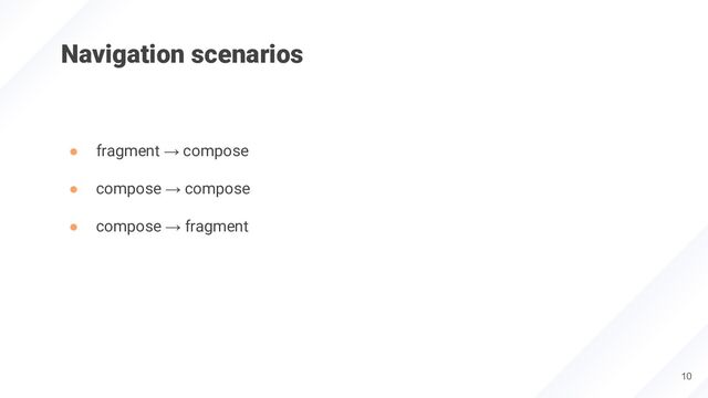 Navigation scenarios
● fragment → compose
● compose → compose
● compose → fragment
10
