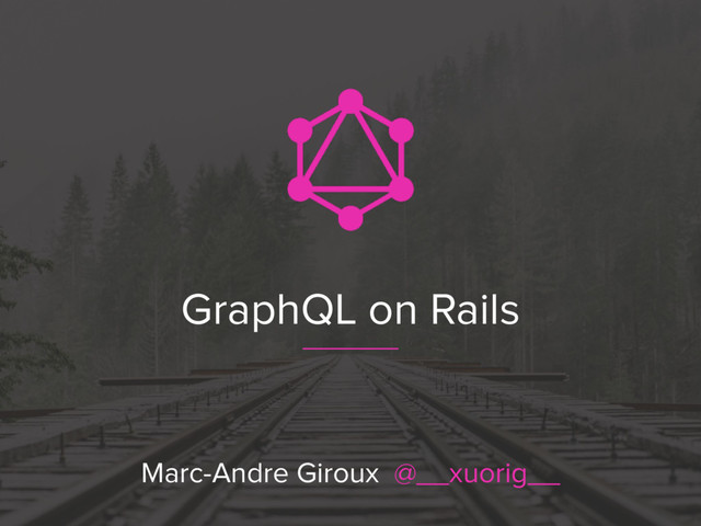 GraphQL on Rails
Marc-Andre Giroux @__xuorig__
