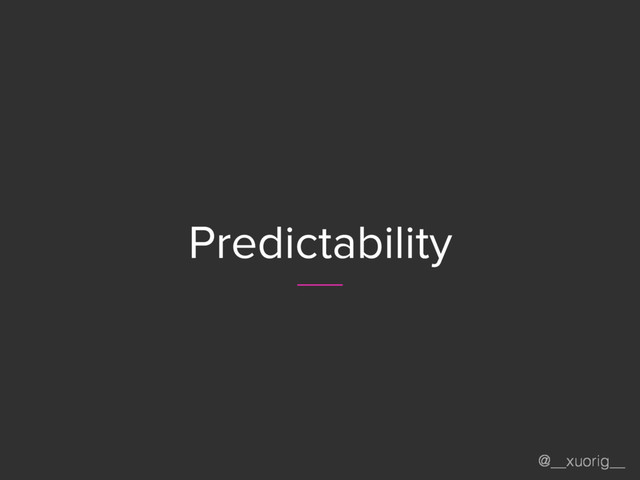 @__xuorig__
Predictability
