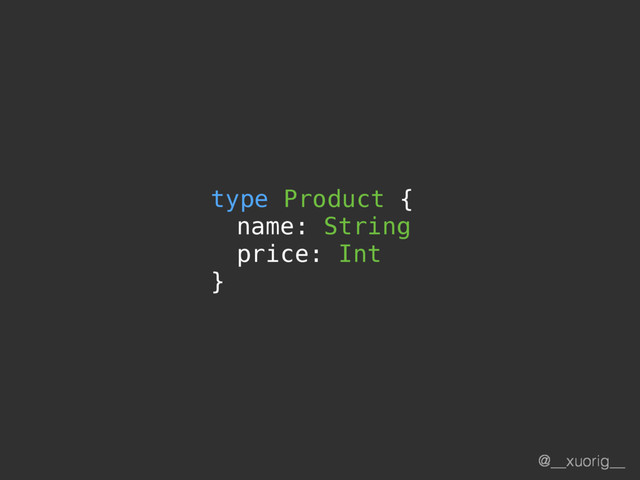 @__xuorig__
type Product {
name: String
price: Int
}
