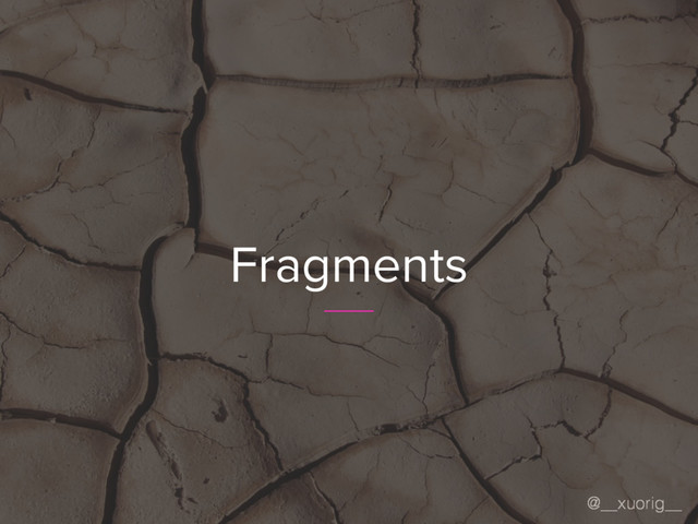 @__xuorig__
Fragments
