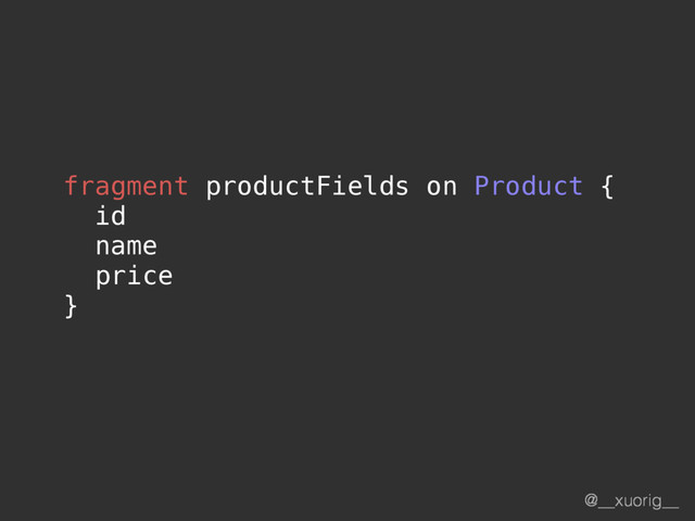 @__xuorig__
fragment productFields on Product {
id
name
price
}
