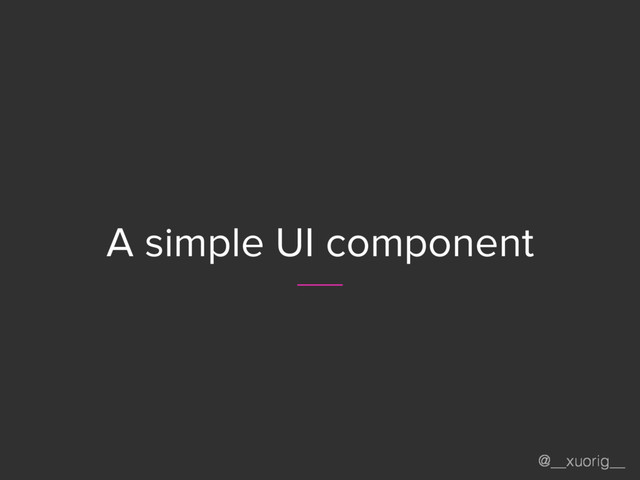 @__xuorig__
A simple UI component

