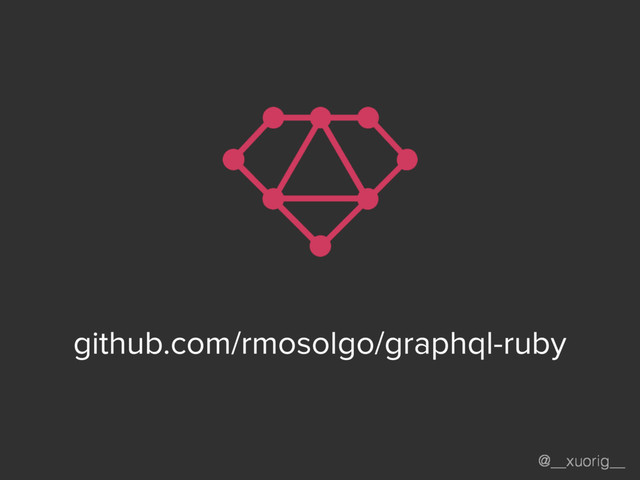@__xuorig__
github.com/rmosolgo/graphql-ruby
